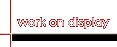 work on display